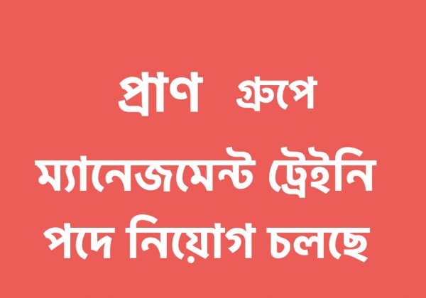 প্রাণ গ্রুপে ম্যানেজমেন্ট ট্রেইনি হিসেবে যোগদানের সুযোগ