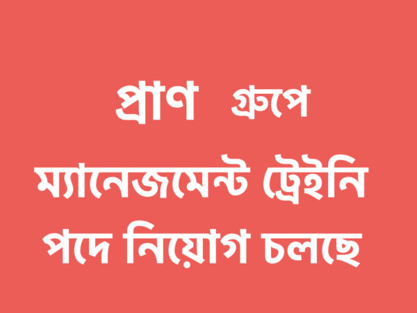 প্রাণ গ্রুপে ম্যানেজমেন্ট ট্রেইনি হিসেবে যোগদানের সুযোগ